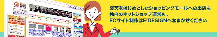 楽天をはじめとしたショッピングモールへの出店も独自のネットショップ運営も。ECサイト制作はE!DESIGNへおまかせください