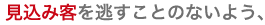 見込み客を逃すことのないよう、